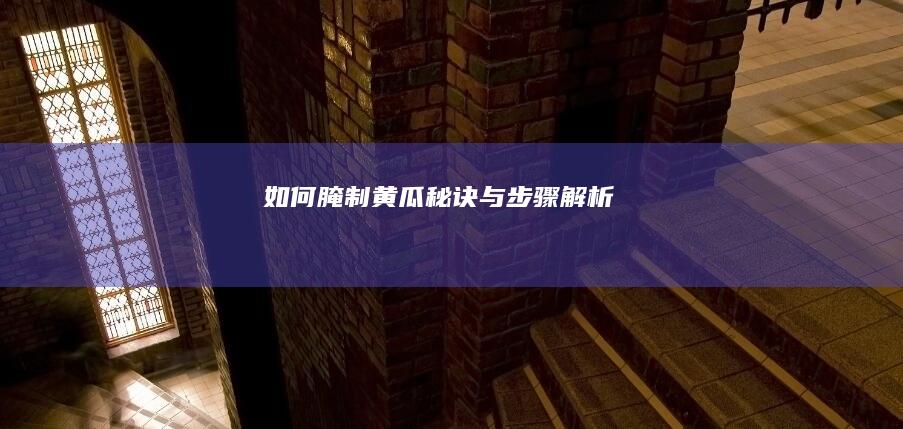 如何腌制黄瓜：秘诀与步骤解析